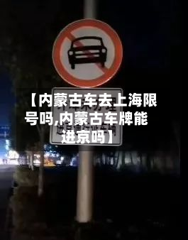【内蒙古车去上海限号吗,内蒙古车牌能进京吗】