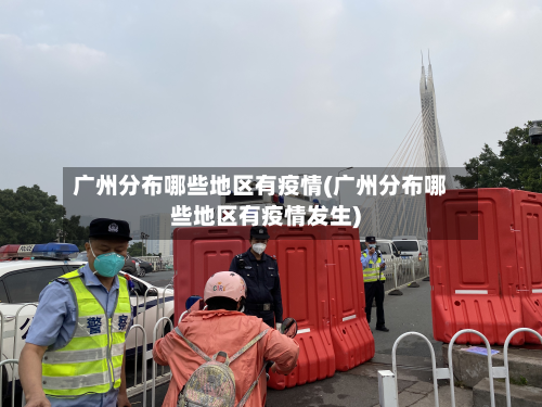 广州分布哪些地区有疫情(广州分布哪些地区有疫情发生)-第2张图片