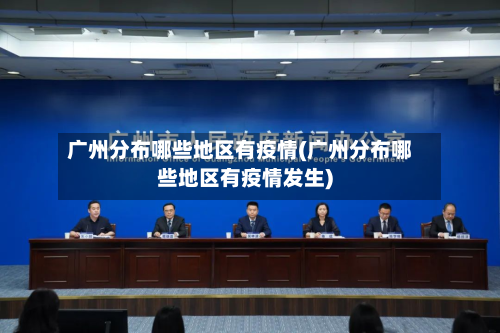 广州分布哪些地区有疫情(广州分布哪些地区有疫情发生)-第3张图片