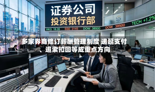 多家券商修订薪酬管理制度 递延支付、追索扣回等成重点方向