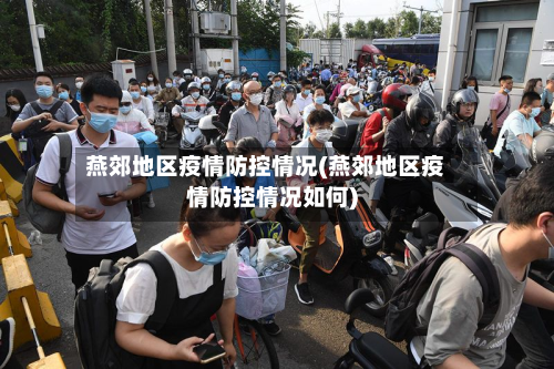 燕郊地区疫情防控情况(燕郊地区疫情防控情况如何)-第3张图片