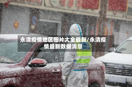 永清疫情地区图片大全最新/永清疫情最新数据消息-第2张图片