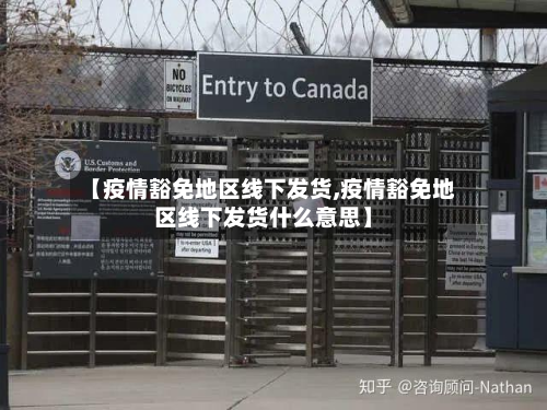 【疫情豁免地区线下发货,疫情豁免地区线下发货什么意思】-第3张图片