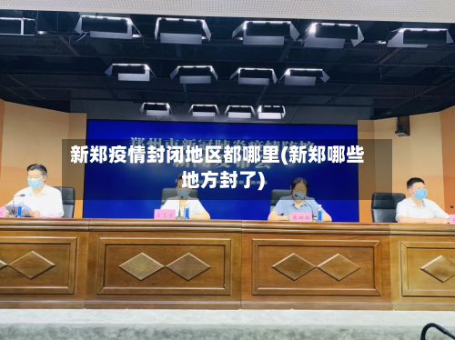 新郑疫情封闭地区都哪里(新郑哪些地方封了)-第2张图片