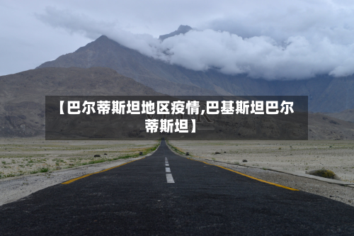 【巴尔蒂斯坦地区疫情,巴基斯坦巴尔蒂斯坦】