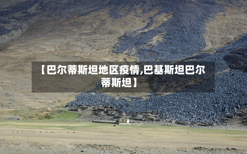 【巴尔蒂斯坦地区疫情,巴基斯坦巴尔蒂斯坦】-第3张图片