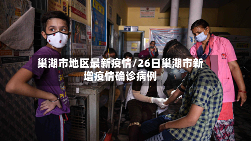 巢湖市地区最新疫情/26日巢湖市新增疫情确诊病例