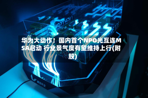 华为大动作！国内首个NPO光互连MSA启动 行业景气度有望维持上行(附股)-第3张图片