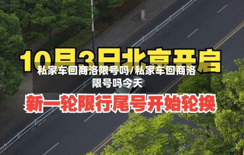 私家车回商洛限号吗/私家车回商洛限号吗今天