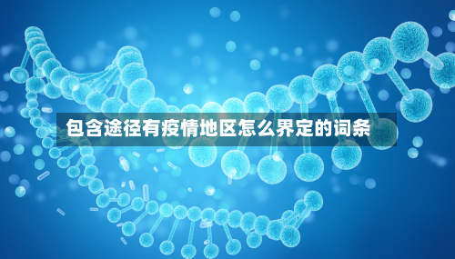 包含途径有疫情地区怎么界定的词条