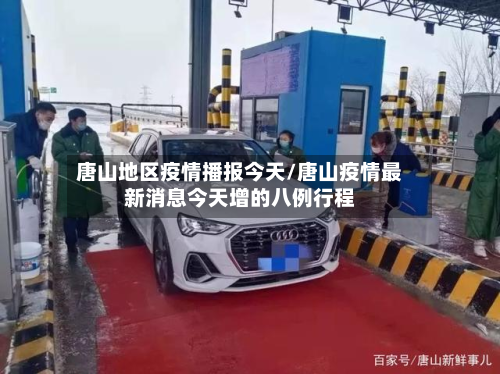 唐山地区疫情播报今天/唐山疫情最新消息今天增的八例行程