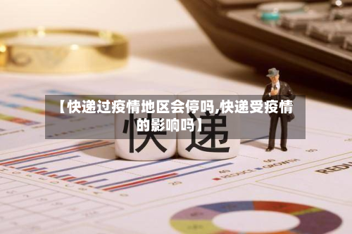 【快递过疫情地区会停吗,快递受疫情的影响吗】