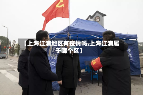 【上海江浦地区有疫情吗,上海江浦属于哪个区】-第2张图片