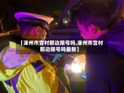 【涿州市宫村那边限号吗,涿州市宫村那边限号吗最新】