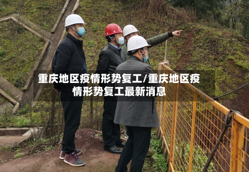 重庆地区疫情形势复工/重庆地区疫情形势复工最新消息