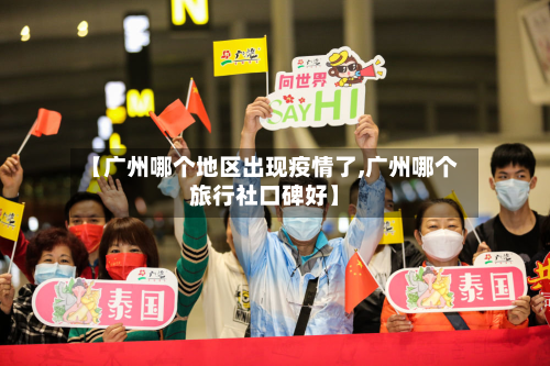 【广州哪个地区出现疫情了,广州哪个旅行社口碑好】-第3张图片