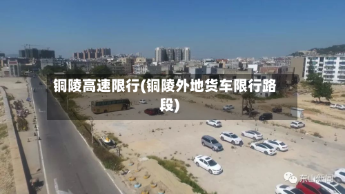 铜陵高速限行(铜陵外地货车限行路段)
