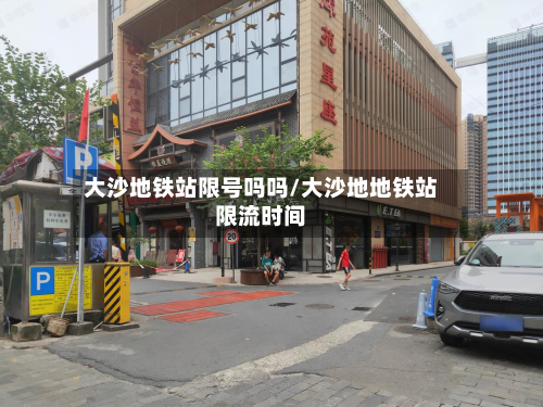 大沙地铁站限号吗吗/大沙地地铁站限流时间