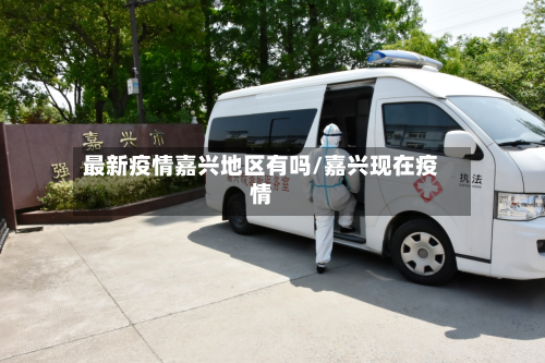 最新疫情嘉兴地区有吗/嘉兴现在疫情