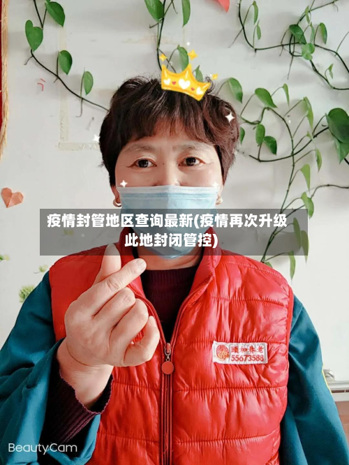 疫情封管地区查询最新(疫情再次升级此地封闭管控)