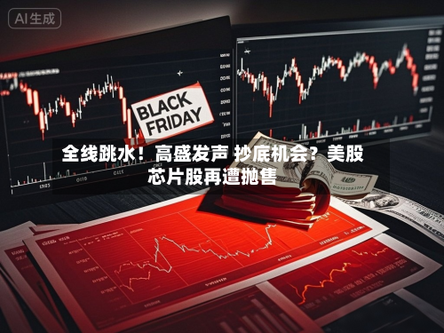 全线跳水！高盛发声 抄底机会？美股芯片股再遭抛售-第2张图片