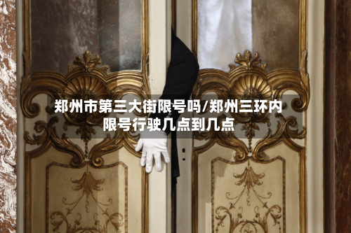 郑州市第三大街限号吗/郑州三环内限号行驶几点到几点-第2张图片