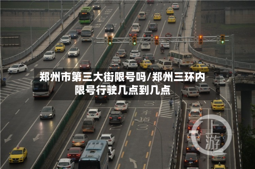 郑州市第三大街限号吗/郑州三环内限号行驶几点到几点-第3张图片
