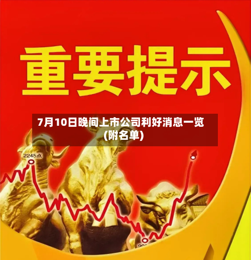 7月10日晚间上市公司利好消息一览(附名单)-第2张图片