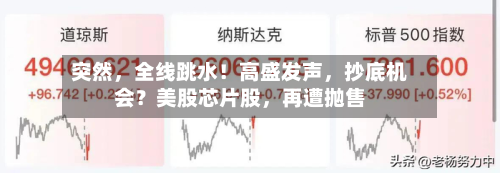 突然	，全线跳水！高盛发声，抄底机会？美股芯片股，再遭抛售-第2张图片