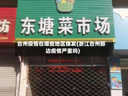 台州疫情在哪些地区爆发(浙江台州那边疫情严重吗)