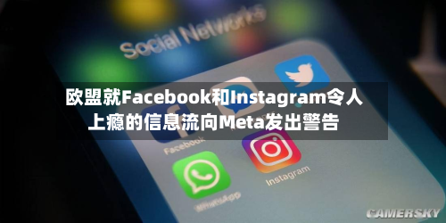 欧盟就Facebook和Instagram令人上瘾的信息流向Meta发出警告