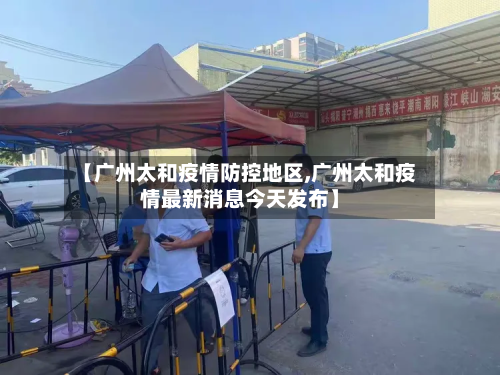 【广州太和疫情防控地区,广州太和疫情最新消息今天发布】-第2张图片