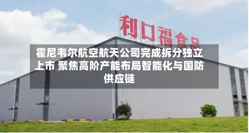 霍尼韦尔航空航天公司完成拆分独立上市 聚焦高阶产能布局智能化与国防供应链-第2张图片