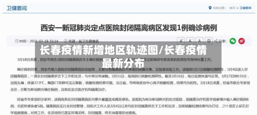 长春疫情新增地区轨迹图/长春疫情最新分布