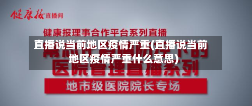 直播说当前地区疫情严重(直播说当前地区疫情严重什么意思)-第2张图片