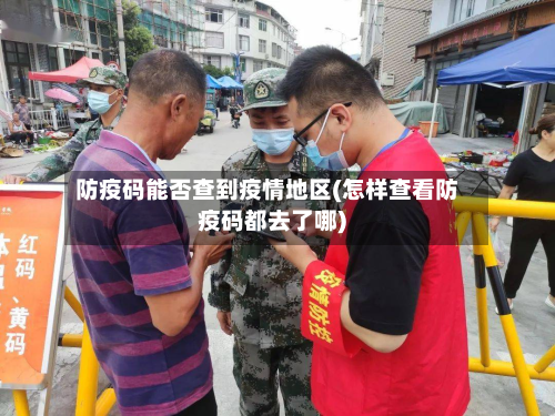 防疫码能否查到疫情地区(怎样查看防疫码都去了哪)