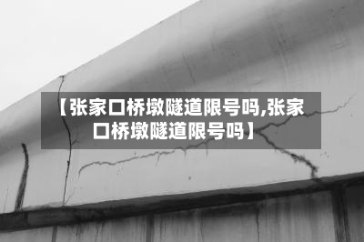 【张家口桥墩隧道限号吗,张家口桥墩隧道限号吗】