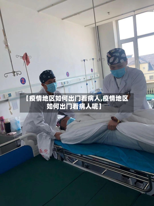 【疫情地区如何出门看病人,疫情地区如何出门看病人呢】