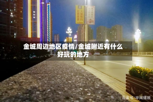 金城周边地区疫情/金城附近有什么好玩的地方-第2张图片