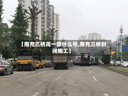 【南充三桥周一限什么号,南充三桥封闭施工】-第3张图片