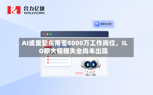 AI或重塑东南亚8000万工作岗位，ILO称大规模失业尚未出现