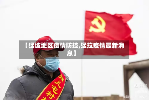 【猛坡地区疫情防控,猛拉疫情最新消息】
