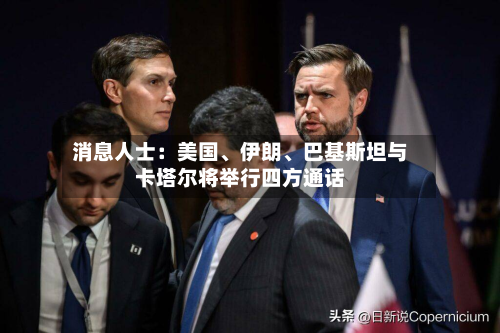 消息人士：美国、伊朗	、巴基斯坦与卡塔尔将举行四方通话-第2张图片