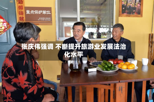 张庆伟强调 不断提升旅游业发展法治化水平