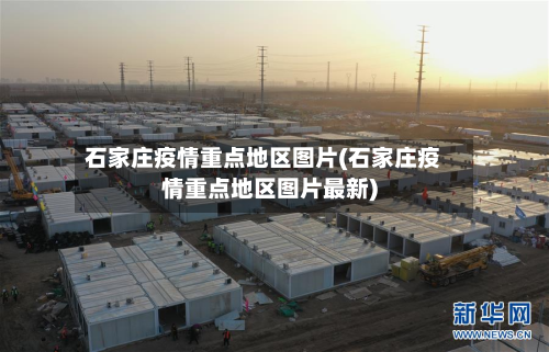 石家庄疫情重点地区图片(石家庄疫情重点地区图片最新)