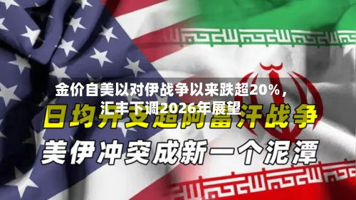 金价自美以对伊战争以来跌超20%，汇丰下调2026年展望-第2张图片