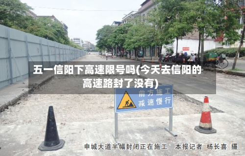 五一信阳下高速限号吗(今天去信阳的高速路封了没有)-第3张图片