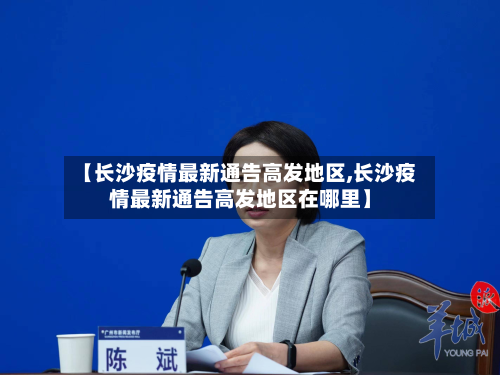 【长沙疫情最新通告高发地区,长沙疫情最新通告高发地区在哪里】-第3张图片