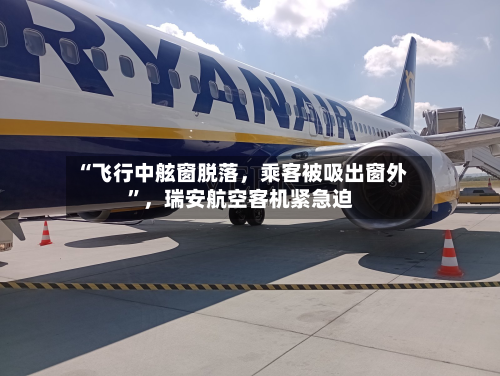 “飞行中舷窗脱落，乘客被吸出窗外”，瑞安航空客机紧急迫