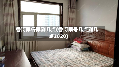 香河限行限到几点(香河限号几点到几点2020)